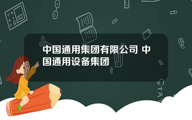 中国通用集团有限公司 中国通用设备集团